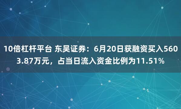 10倍杠杆平台 东吴证券：6月20日获融资买入5603.87万元，占当日流入资金比例为11.51%