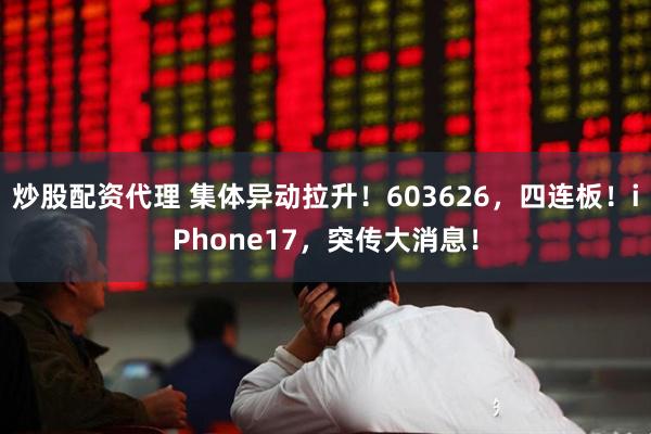炒股配资代理 集体异动拉升！603626，四连板！iPhone17，突传大消息！