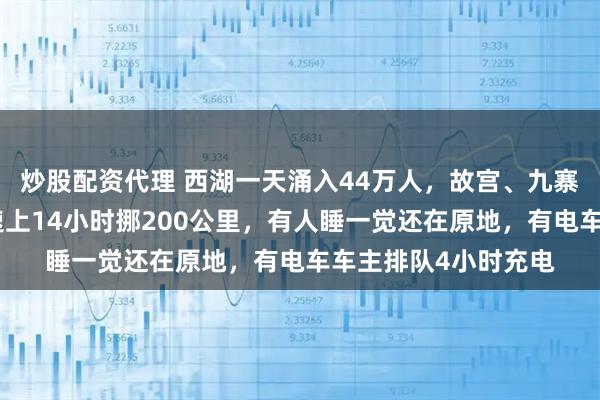 炒股配资代理 西湖一天涌入44万人，故宫、九寨沟等约满售罄！高速上14小时挪200公里，有人睡一觉还在原地，有电车车主排队4小时充电