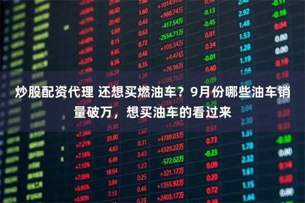 炒股配资代理 还想买燃油车？9月份哪些油车销量破万，想买油车的看过来