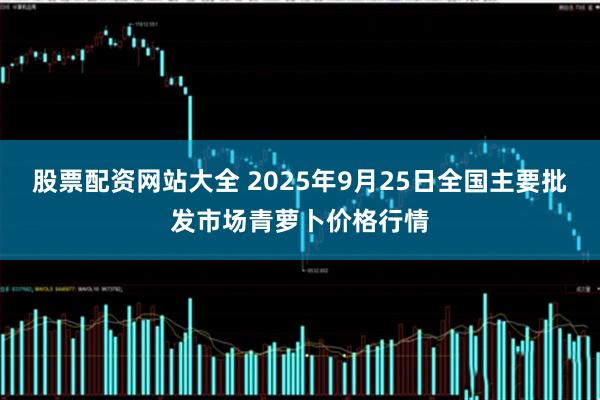 股票配资网站大全 2025年9月25日全国主要批发市场青萝卜价格行情