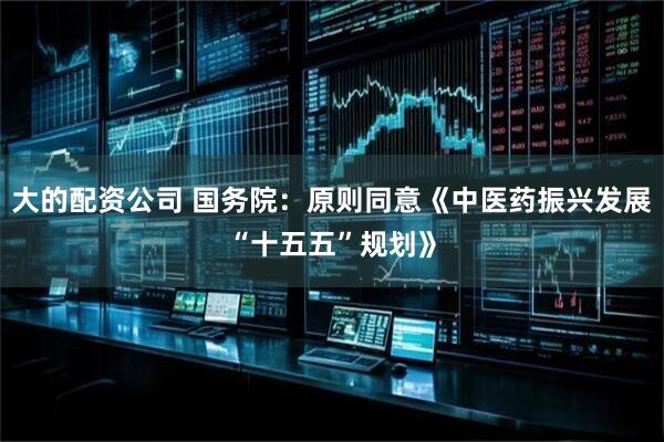 大的配资公司 国务院：原则同意《中医药振兴发展“十五五”规划》